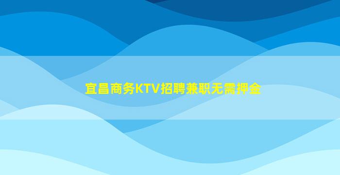 宜昌商务KTV招聘兼职无需押金